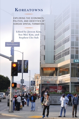 Koreatowns: Exploring the Economics, Politics, and Identities of Korean Spatial Formation - Kim, Jinwon (Editor), and Kim, Soo Mee (Editor), and Suh, Stephen Cho (Editor)