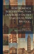 Kortbondige Beschryving Van Den Burgt En Het Stad-Huys Van Brugge...