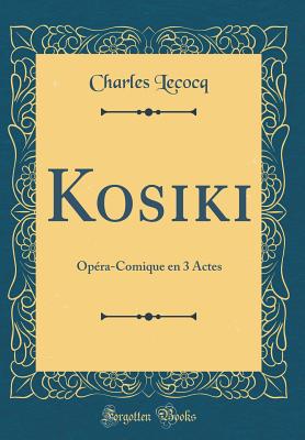 Kosiki: Opera-Comique En 3 Actes (Classic Reprint) - Lecocq, Charles