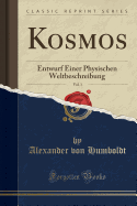 Kosmos, Vol. 1: Entwurf Einer Physischen Weltbeschreibung (Classic Reprint)