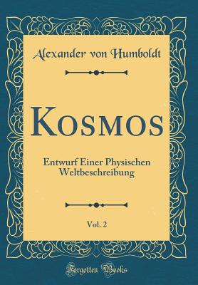 Kosmos, Vol. 2: Entwurf Einer Physischen Weltbeschreibung (Classic Reprint) - Humboldt, Alexander Von