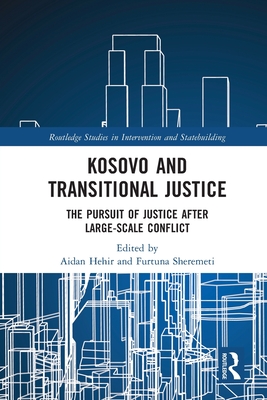 Kosovo and Transitional Justice: The Pursuit of Justice After Large Scale-Conflict - Hehir, Aidan (Editor), and Sheremeti, Furtuna (Editor)