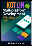 Kotlin Multiplatform Development: Build Cross-Platform Apps for Android, iOS, Web, and Desktop