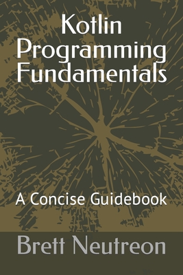 Kotlin Programming Fundamentals: A Concise Guidebook - Neutreon, Brett