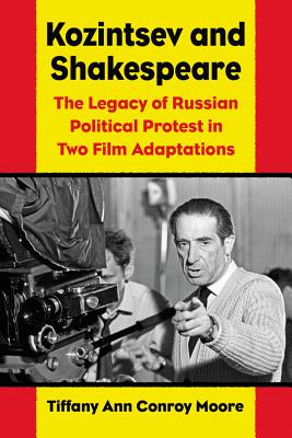 Kozintsev's Shakespeare Films: Russian Political Protest in Hamlet and King Lear - Moore, Tiffany Ann Conroy