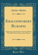 Kralodworsky Rukopis: Zbjrka Staroceskych Zpiewo-Prawnych Basnj, S Niekolika Ginymi Staroceskymi Zpiewy (Classic Reprint)