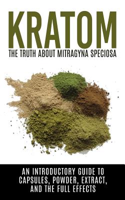 Kratom: The Truth About Mitragyna Speciosa: An Introductory Guide to Capsules, Powder, Extract, And The Full Effects - Willis, Colin