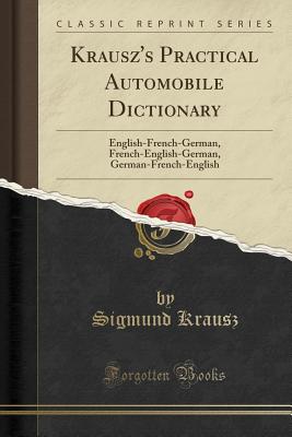 Krausz's Practical Automobile Dictionary: English-French-German, French-English-German, German-French-English (Classic Reprint) - Krausz, Sigmund