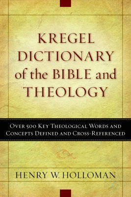 Kregel Dictionary of the Bible and Theology: Over 500 Key Theological Words and Concepts Defined and Cross-Referenced - Holloman, Henry W