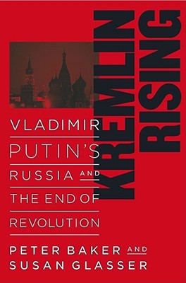 Kremlin Rising: Vladimir Putin's Russia and the End of Revolution - Glasser, Susan, and Baker, Peter, and Scribner Book Company (Creator)