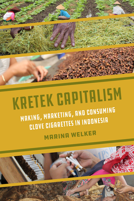 Kretek Capitalism: Making, Marketing, and Consuming Clove Cigarettes in Indonesia Volume 13 - Welker, Marina