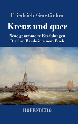 Kreuz und quer: Neue gesammelte Erz?hlungen Die drei B?nde in einem Buch - Gerst?cker, Friedrich