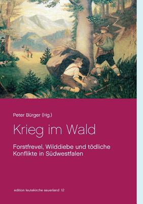 Krieg im Wald: Forstfrevel, Wilddiebe und tdliche Konflikte in S?dwestfalen - B?rger, Peter