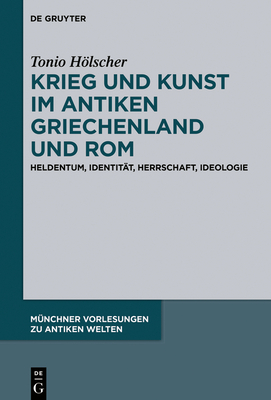 Krieg Und Kunst Im Antiken Griechenland Und ROM: Heldentum, Identit?t, Herrschaft, Ideologie - Hlscher, Tonio