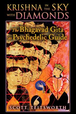 Krishna in the Sky with Diamonds: The Bhagavad Gita as Psychedelic Guide - Teitsworth, Scott