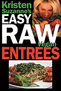 Kristen Suzanne's Easy Raw Vegan Entrees: Delicious & Easy Raw Food Recipes for Hearty & Satisfying Entrees Like Lasagna, Burgers, Wraps, Pasta, Ravioli, & Pizza Plus Cheeses, Breads, Crackers, Bars & Much More!