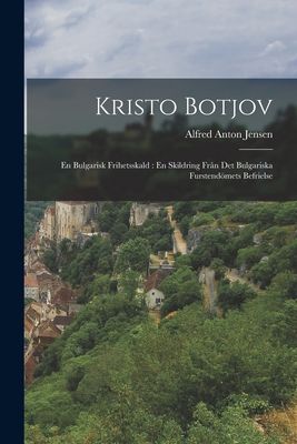 Kristo Botjov: En Bulgarisk Frihetsskald: En Skildring Fr?n Det Bulgariska Furstendmets Befrielse - Jensen, Alfred Anton