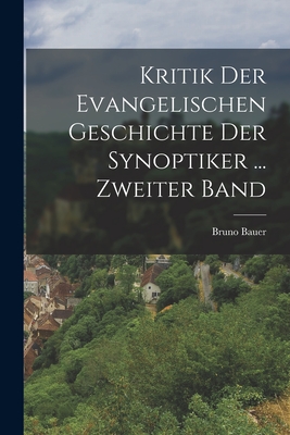 Kritik Der Evangelischen Geschichte Der Synoptiker ... Zweiter Band - Bauer, Bruno