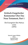 Kritisch-Exegetischer Kommentar Uber Das Neue Testament, Part 1: Die Evangelien Des Markus Lukas (1892)