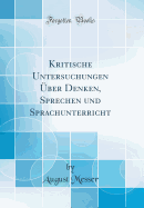 Kritische Untersuchungen ber Denken, Sprechen Und Sprachunterricht (Classic Reprint)