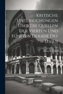 Kritische Untersuchungen ber Die Quellen Der Vierten Und Fnften Dekade Des Livius