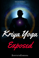Kriya Yoga Exposed: The Truth about Current Kriya Yoga Gurus, Organizations & Going Beyond Kriya, Contains the Explanation of a Special Technique Never Revealed Before in Kriya Literature