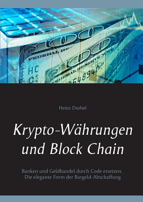 Krypto-W?hrungen und Block Chain: Kapitalisten durch Code ersetzen. Die elegante Form der Bargeld-Abschaffung - Duthel, Heinz