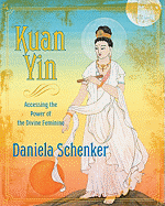 Kuan Yin: Accessing the Power of the Divine Feminine - Schenker, Daniela
