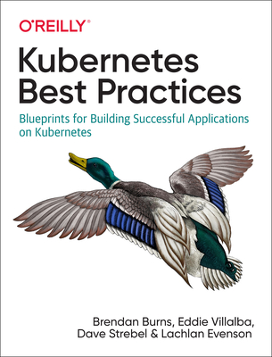Kubernetes Best Practices: Blueprints for Building Successful Applications on Kubernetes - Burns, Brendan, and Villalba, Eddie, and Strebel, Dave
