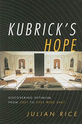 Kubrick's Hope: Discovering Optimism from 2001 to Eyes Wide Shut - Rice, Julian