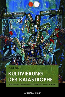 Kultivierung Der Katastrophe: Literarische Untergangsszenarien Aus Der Schweiz - Utz, Peter