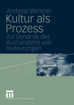 Kultur ALS Prozess: Zur Dynamik Des Aushandelns Von Bedeutungen - Wimmer, Andreas