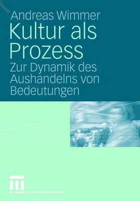 Kultur ALS Prozess: Zur Dynamik Des Aushandelns Von Bedeutungen - Wimmer, Andreas