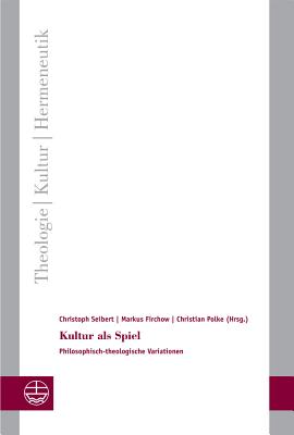 Kultur ALS Spiel: Philosophisch-Theologische Variationen - Firchow, Markus (Editor), and Polke, Christian (Editor), and Seibert, Christoph (Editor)