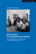 Kulturarbeit Im Sozialistischen Betrieb: Gewerkschaftliche Erziehungspraxis in Der Sbz/Ddr 1946 Bis 1970