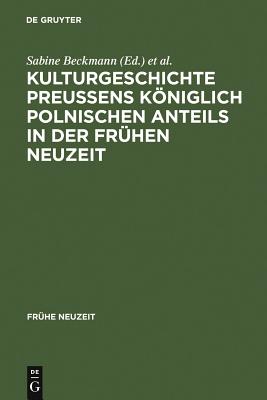 Kulturgeschichte Preu?ens kniglich polnischen Anteils in der Fr?hen Neuzeit - Beckmann, Sabine (Editor), and Garber, Klaus (Editor)