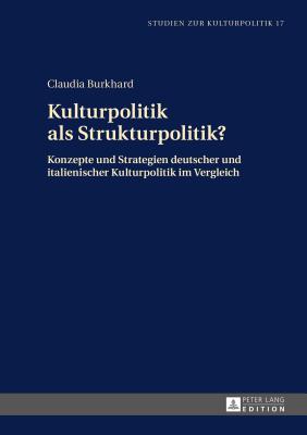 Kulturpolitik als Strukturpolitik?: Konzepte und Strategien deutscher und italienischer Kulturpolitik im Vergleich - Schneider, Wolfgang, and Burkhard, Claudia