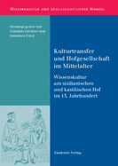 Kulturtransfer Und Hofgesellschaft Im Mittelalter: Wissenskultur Am Sizilianischen Und Kastilischen Hof Im 13. Jahrhundert