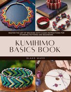 Kumihimo Basics Book: Master the Art of Braiding with Clear Instructions for Stunning Patterns and Beadwork