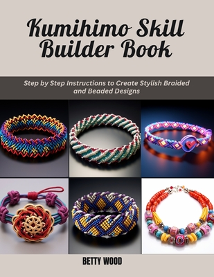 Kumihimo Skill Builder Book: Step by Step Instructions to Create Stylish Braided and Beaded Designs - Wood, Betty