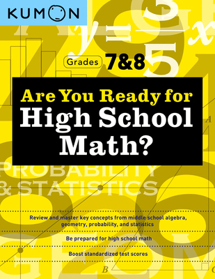 Kumon Are You Ready for High School Math?: Review and Master Key Concepts from Middle School Algebra, Geometry, Probability and Statistics-Grades 7 & 8 - Kumon