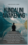 Kundalini Awakening: Guided Meditation Techniques to Increase Energy, Achieve Higher Consciousness, Heal Your Body, Gain Enlightenment, Expand Mind Power, Enhance Psychic Abilities, Intuition