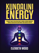 Kundalini Energy: Beginner's Guide to Open Your Third Eye Chakra, Increase Awareness, Enhance Psychic Abilities and Awaken Your Energetic Potential