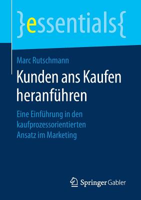 Kunden ANS Kaufen Heranfhren: Eine Einfhrung in Den Kaufprozessorientierten Ansatz Im Marketing - Rutschmann, Marc