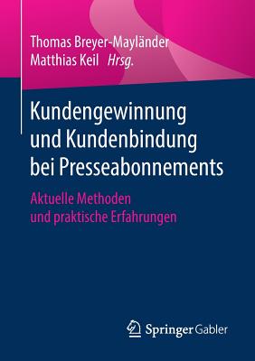 Kundengewinnung Und Kundenbindung Bei Presseabonnements: Aktuelle Methoden Und Praktische Erfahrungen - Breyer-Mayl?nder, Thomas (Editor), and Keil, Matthias (Editor)