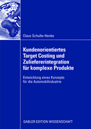 Kundenorientiertes Target Costing Und Zuliefererintegration F?r Komplexe Produkte: Entwicklung Eines Konzepts F?r Die Automobilindustrie