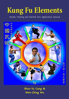 Kung Fu Elements: Wushu Training and Martial Arts Application Manual - Liang, Shou-Yu, and Wu, Wen-Ching
