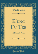 K'Ung Fu Tze: A Dramatic Poem (Classic Reprint)