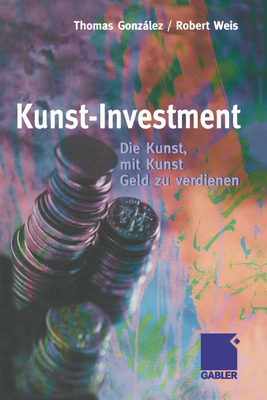 Kunst-Investment: Die Kunst, Mit Kunst Geld Zu Verdienen - Gonzlez, Thomas, and Weis, Robert