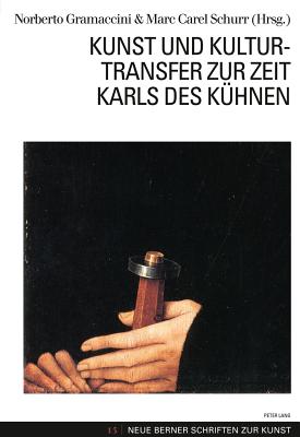 Kunst und Kulturtransfer zur Zeit Karls des Kuehnen - Borkopp-Restle, Birgitt (Series edited by), and Goettler, Christine (Series edited by), and Gramaccini, Norberto (Editor)